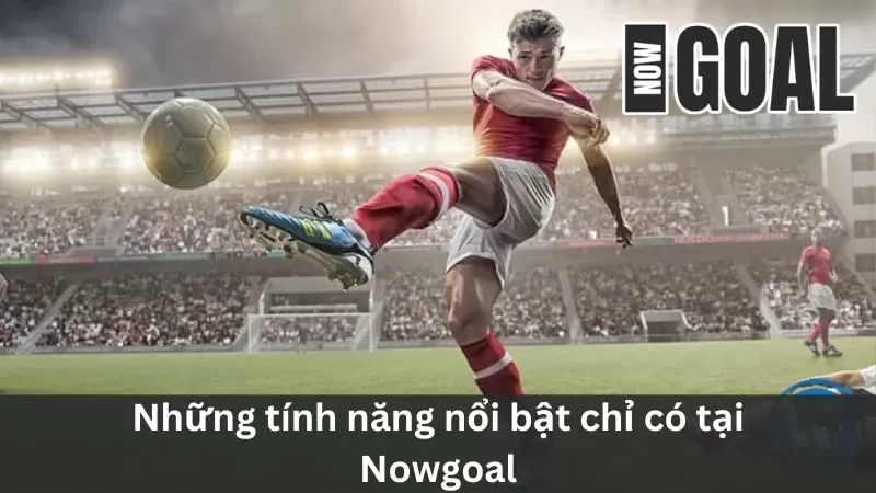 Tính năng nổi bật có tại Nowgoal