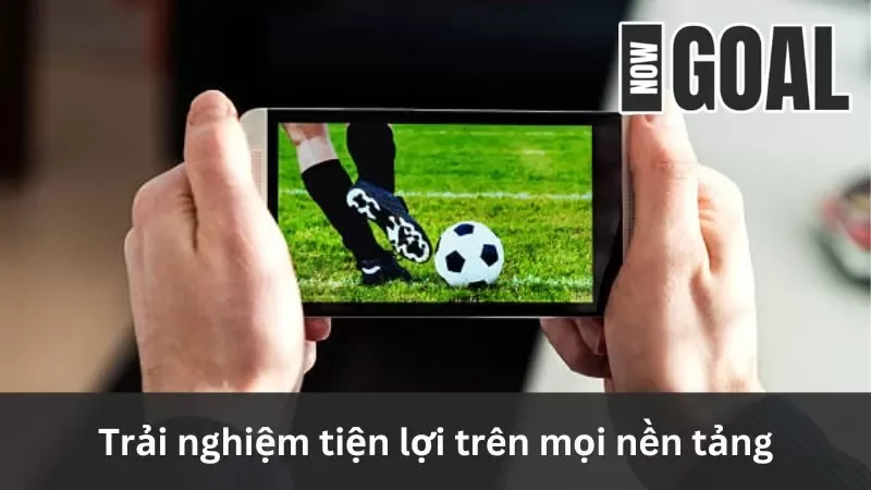 Trải nghiệm Nowgoal tiện lợi trên nhiều nền tảng