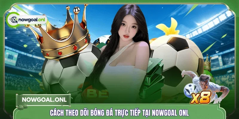 Cách theo dõi bóng đá trực tiếp tại NOWGOAL ONL